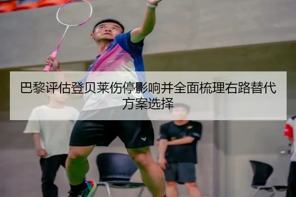 巴黎评估登贝莱伤停影响并全面梳理右路替代方案选择