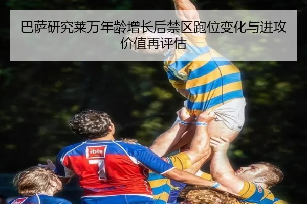 巴萨研究莱万年龄增长后禁区跑位变化与进攻价值再评估 - kaiyun