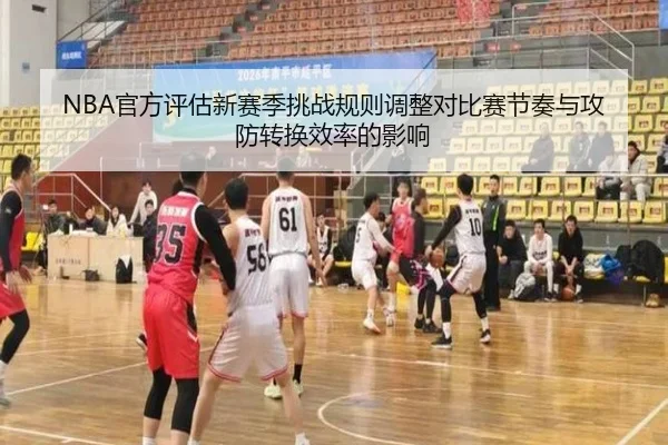 NBA官方评估新赛季挑战规则调整对比赛节奏与攻防转换效率的影响 - kaiyun