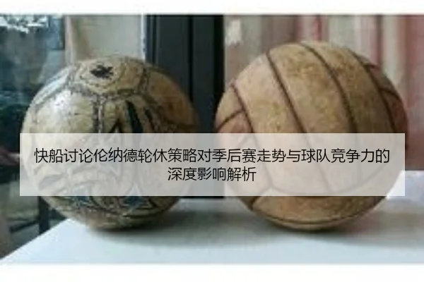 快船讨论伦纳德轮休策略对季后赛走势与球队竞争力的深度影响解析 - kaiyun