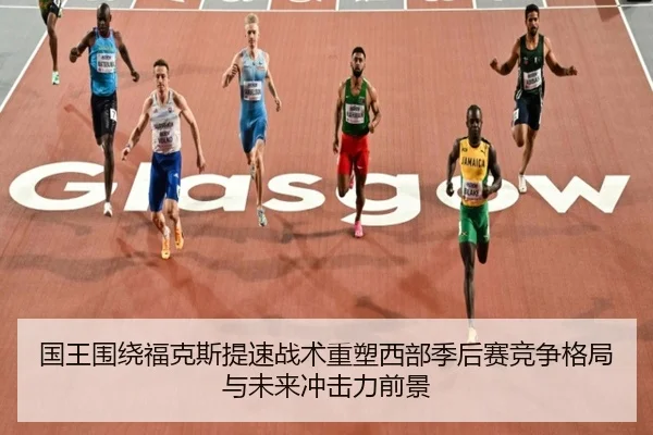 国王围绕福克斯提速战术重塑西部季后赛竞争格局与未来冲击力前景 - kaiyun