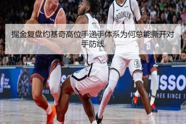 掘金复盘约基奇高位手递手体系为何总能撕开对手防线 - kaiyun